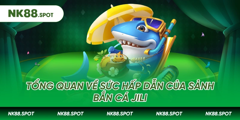 Tổng quan về sức hấp dẫn của sảnh Bắn cá Jili